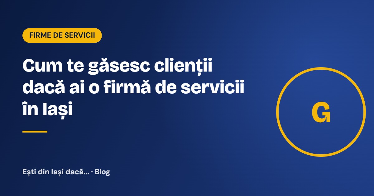 Cum te găsesc clienții dacă ai o firmă de servicii în Iași